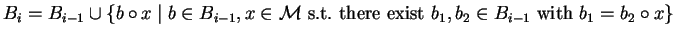 $B_i = B_{i-1} \cup \{ b \circ x \mid b \in B_{i-1}, x \in {\cal M}\mbox{ s.t.~there exist }
b_1, b_2 \in B_{i-1} \mbox{ with } b_1 = b_2 \circ x \}$