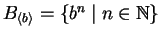 $B_{\langle b \rangle} = \{ b^n \mid n \in \mathbb{N}\}$