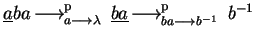 $\underline{a}ba \mbox{$\,\stackrel{}{\longrightarrow}\!\!\mbox{}^{{\rm p}}_{a \...
...}{\longrightarrow}\!\!\mbox{}^{{\rm p}}_{ba \longrightarrow b^{-1}}\,$ } b^{-1}$