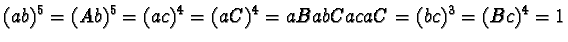 $(ab)^5 = (Ab)^5 = (ac)^4 = (aC)^4 = aBabCacaC = (bc)^3 = (Bc)^4 = 1$