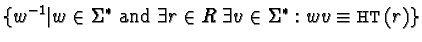 $\{ w^{-1} \vert w \in \Sigma^{*} \mbox{ and }
\exists r \in R \;\exists v \in \Sigma^{*}: wv \equiv {\sf HT}(r) \}$