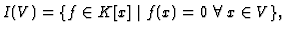 $\displaystyle I(V) = \{f \in K[x] \mid f(x) = 0\; \forall\; x \in V\},
$