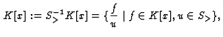 $\displaystyle \,K[x] := S^{-1}_> K[x] = \{\dfrac{f}{u} \;\vert\; f \in K[x], u \in
S_>\},
$