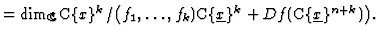 $\displaystyle = \dim_{\mathbb{C}}{\mathbb{C}}\{x\}^k/\bigl(f_1, \dots, f_k) {\mathbb{C}}\{\underline{x}\}^k + Df ({\mathbb{C}}\{\underline{x}\}^{n+k})\bigr).$