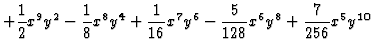 $\displaystyle + \dfrac{1}{2} x^{9} y^2 - \dfrac{1}{8} x^{8} y^4 + \dfrac{1}{16} x^{7} y^6 - \dfrac{5}{128} x^{6} y^8 + \dfrac{7}{256} x^5 y^{10}$