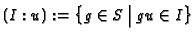 $ (I : u) := \bigl\{g \in S
\:\big\vert\: gu \in I\bigr\}$