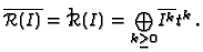 $\displaystyle \overline{\mathcal{R}(I)} = \widetilde{\mathcal{R}(I)} =
\textstyle{\bigoplus\limits_{k \ge 0}} \overline{I^k} t^k\,.
$