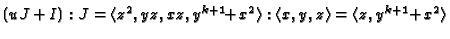 $\displaystyle (uJ+I):J = \langle z^2,yz,xz,y^{k+1}\!\!\!\;+\!\!\:x^2\rangle
:\langle x,y,z\rangle = \langle z,y^{k+1}\!\!\!\;+\!\!\:x^2\rangle $