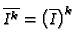 $ \overline{I^k} = \bigl(\overline{I}\bigr)^k$