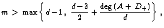 $\displaystyle m \,>\, \max\left\{\,d\!\!\:- \!\!\:1\,,\:\, \frac{d\!\!\:-\!\!\:3}{2}+ \frac{\deg\,(\mathcal{A}+\, D_{+})}{d}\right\}\,,$