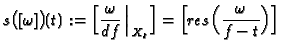 $\displaystyle s\bigl([\omega]\bigr)(t):=\Bigl[\frac{\omega}{{d\!\,}
f}\Big\arrowvert_{X_t}\Bigr]=
\Bigl[res\Bigl(\frac{\omega}{f-t}\Bigr)\Bigr]
$