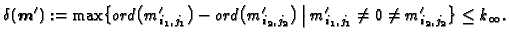 $\displaystyle \delta({\boldsymbol{m}}'):=\max\bigl\{ord\bigl(m'_{i_1,j_1}\bigr)...
...,j_2}\bigr)\:\big\vert\: m'_{i_1,j_1}\ne0\ne m'_{i_2,j_2}\bigr\}\le
k_\infty.
$