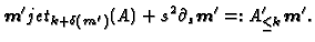 $\displaystyle \boldsymbol{m}'jet_{k+\delta(\boldsymbol{m}')}(A)+s^2\partial_s \boldsymbol{m}'=:A'_{\le k}\boldsymbol{m}'.
$